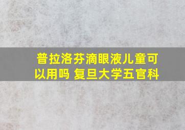 普拉洛芬滴眼液儿童可以用吗 复旦大学五官科